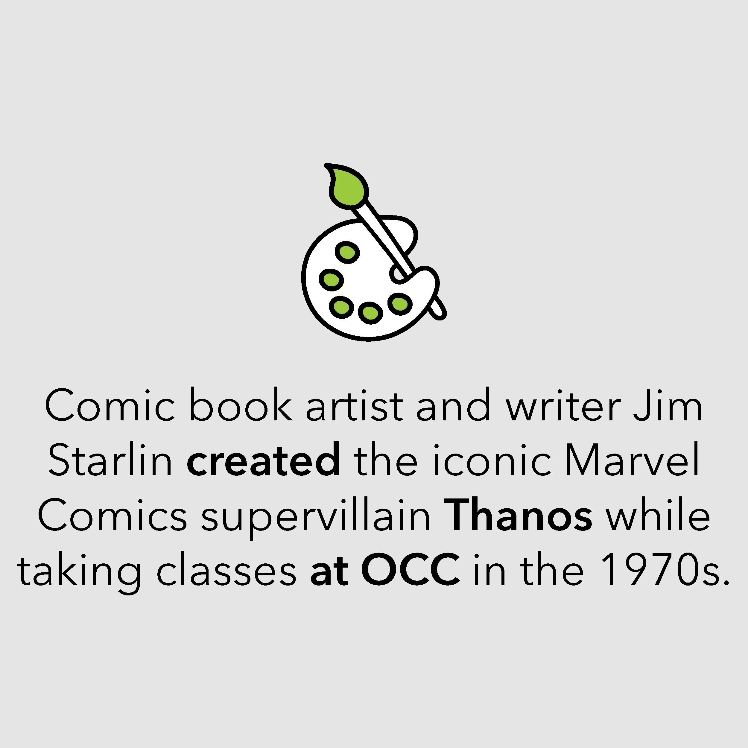 Comic book artist and writer Jim Starlin created the iconic Marvel Comics supervillain Thanos while taking classes at OCC in the 1970s.