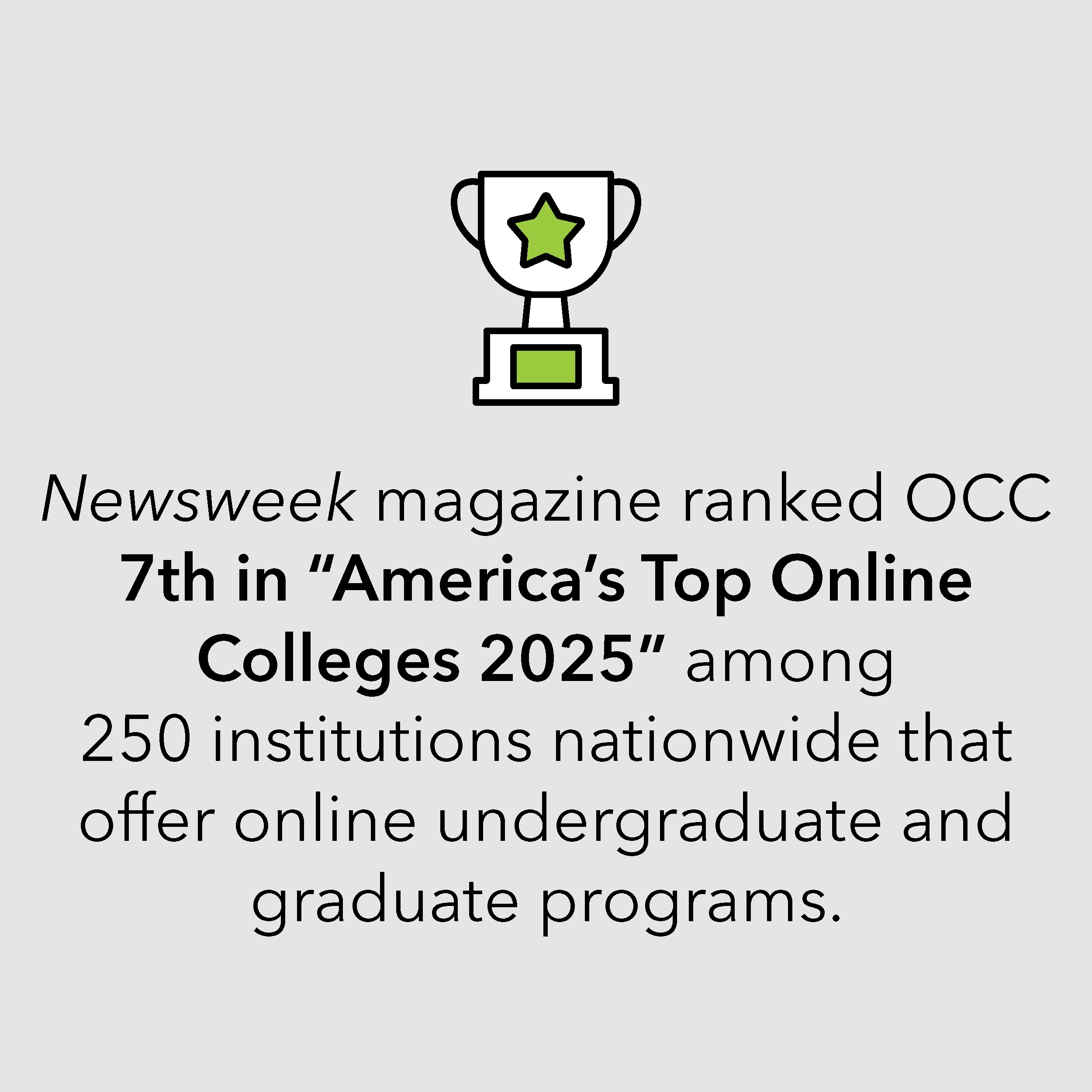 Newsweek magazine ranked OCC 7th in “America’s Top Online Colleges 2025” among 250 institutions nationwide that offer online undergraduate and graduate programs.